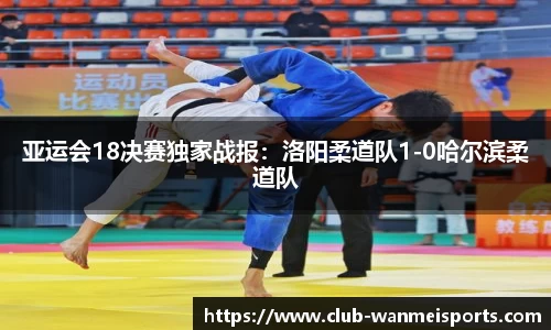 亚运会18决赛独家战报：洛阳柔道队1-0哈尔滨柔道队