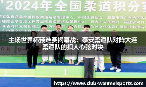主场世界杯预选赛揭幕战：泰安柔道队对阵大连柔道队的扣人心弦对决
